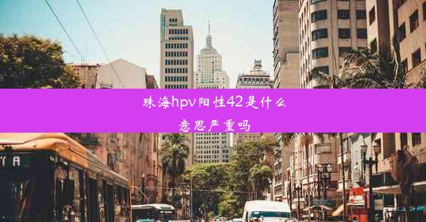 珠海hpv阳性42是什么意思严重吗