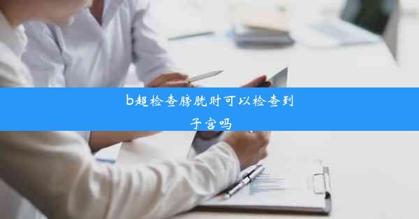 b超检查膀胱时可以检查到子宫吗