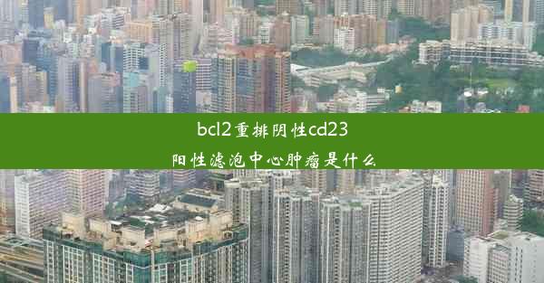 bcl2重排阴性cd23阳性滤泡中心肿瘤是什么