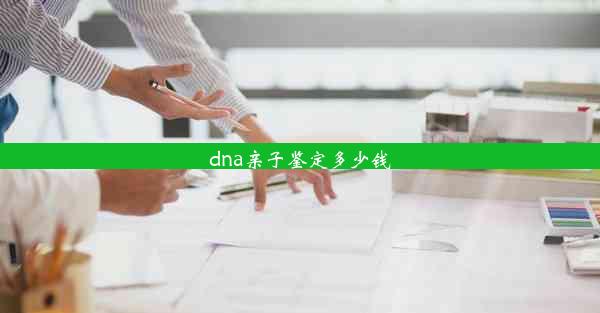 dna亲子鉴定多少钱