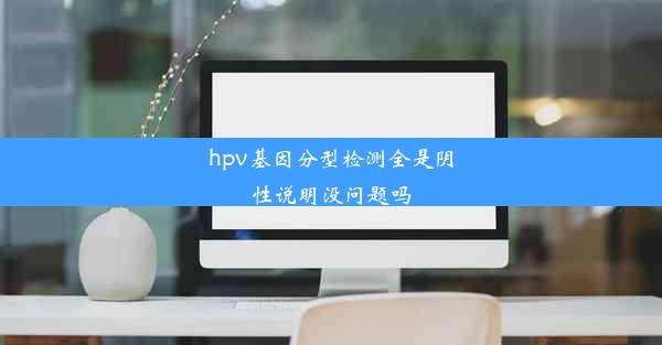 hpv基因分型检测全是阴性说明没问题吗