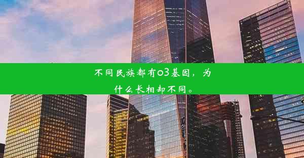 <b>不同民族都有o3基因，为什么长相却不同。</b>