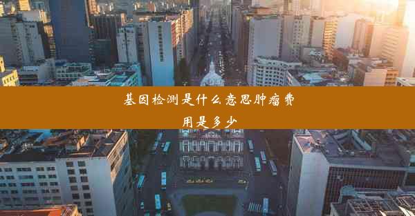 <b>基因检测是什么意思肿瘤费用是多少</b>