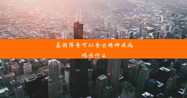 基因筛查可以查出精神疾病吗为什么