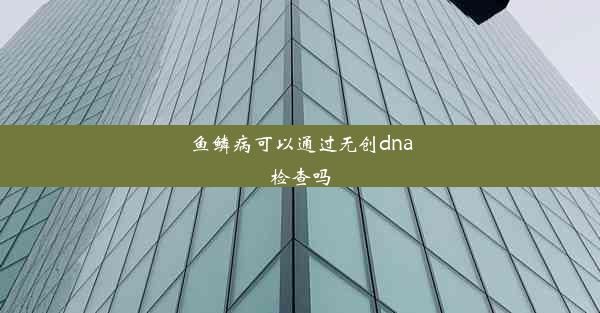 <b>鱼鳞病可以通过无创dna检查吗</b>