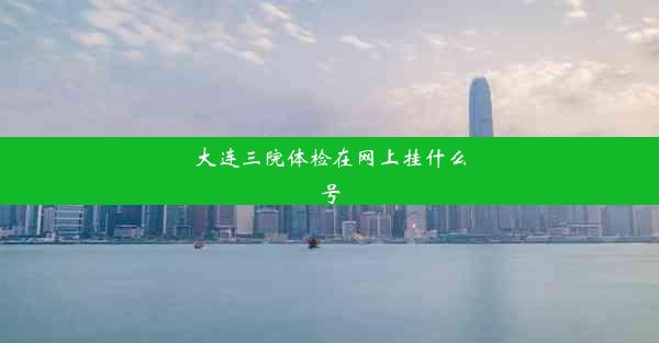 <b>大连三院体检在网上挂什么号</b>