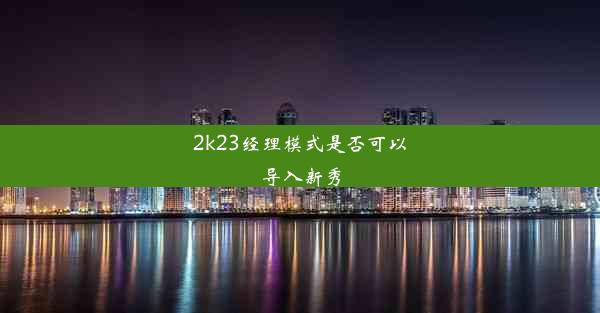 2k23经理模式是否可以导入新秀