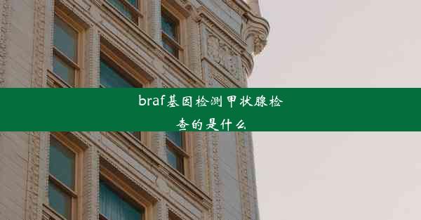 braf基因检测甲状腺检查的是什么