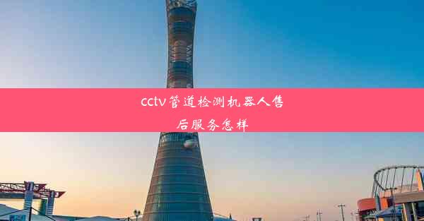 cctv管道检测机器人售后服务怎样