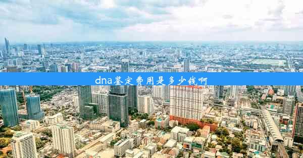 dna鉴定费用是多少钱啊