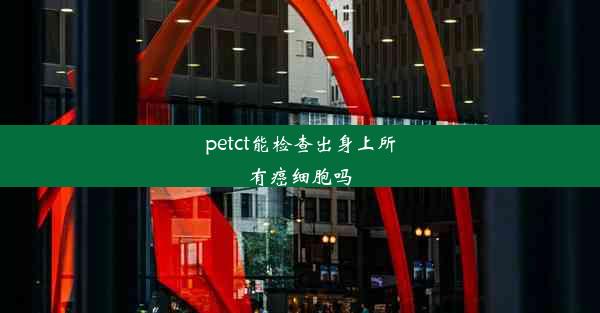 petct能检查出身上所有癌细胞吗