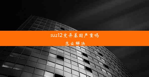 <b>suz12变异基因严重吗怎么解决</b>