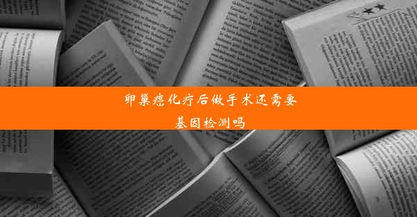 卵巢癌化疗后做手术还需要基因检测吗