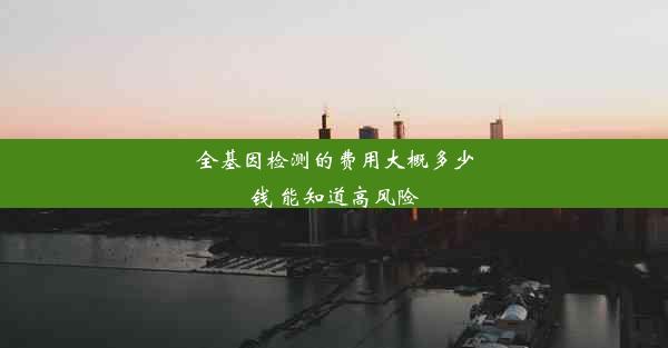 <b>全基因检测的费用大概多少钱 能知道高风险</b>