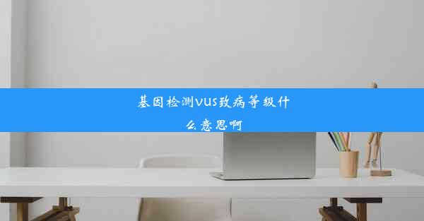 <b>基因检测vus致病等级什么意思啊</b>