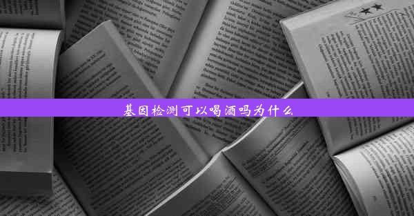 基因检测可以喝酒吗为什么