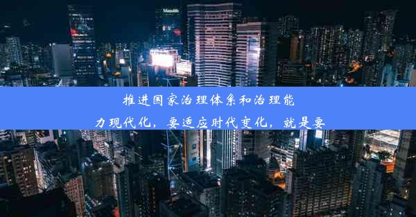 推进国家治理体系和治理能力现代化，要适应时代变化，就是要