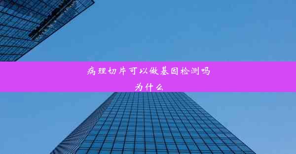 病理切片可以做基因检测吗为什么