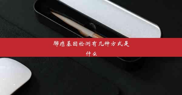 <b>肺癌基因检测有几种方式是什么</b>