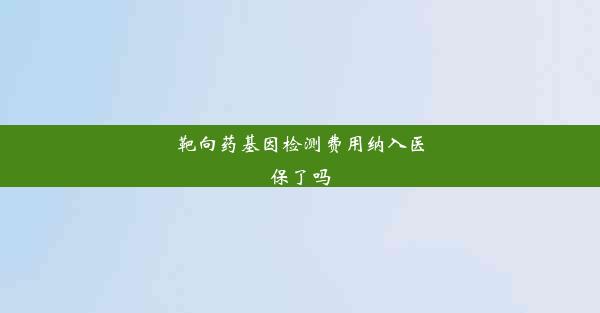 靶向药基因检测费用纳入医保了吗