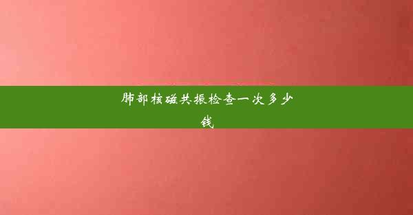 肺部核磁共振检查一次多少钱