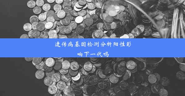 遗传病基因检测分析阳性影响下一代吗