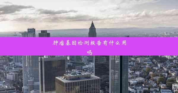 肿瘤基因检测报告有什么用吗