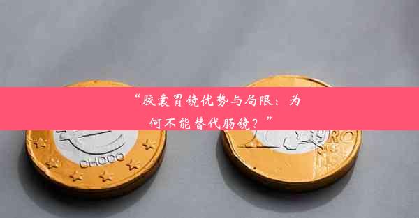 <b>“胶囊胃镜优势与局限：为何不能替代肠镜？”</b>