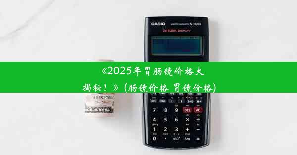 《2025年胃肠镜价格大揭秘！》(肠镜价格 胃镜价格)