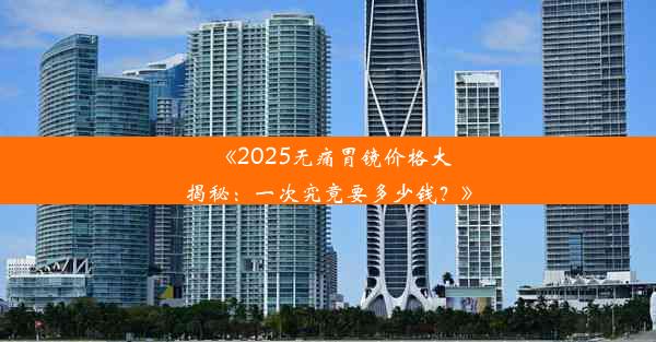 <b>《2025无痛胃镜价格大揭秘：一次究竟要多少钱？》</b>