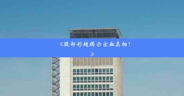 《腹部彩超揭示出血真相！》