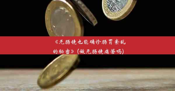 《无肠镜也能确诊肠胃紊乱的秘密》(做无肠镜痛苦吗)