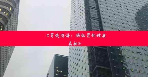 《胃镜图谱：揭秘胃部健康真相》