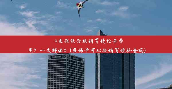 《医保能否报销胃镜检查费用？一文解读》(医保卡可以报销胃镜检查吗)