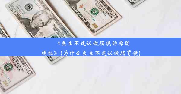 《医生不建议做肠镜的原因揭秘》(为什么医生不建议做肠胃镜)