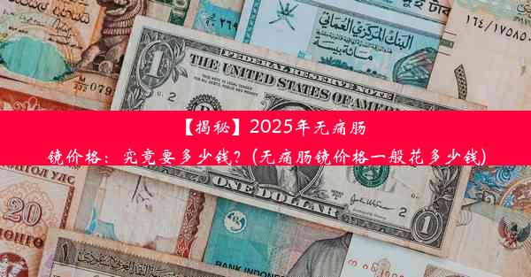 <b>【揭秘】2025年无痛肠镜价格：究竟要多少钱？(无痛肠镜价格一般花多少钱)</b>