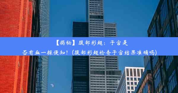 【揭秘】腹部彩超：子宫是否有血一探便知！(腹部彩超检查子宫结果准确吗)