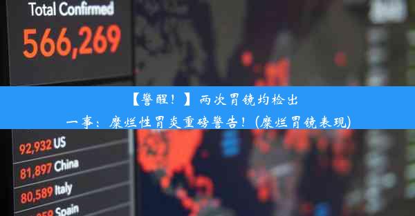 【警醒！】两次胃镜均检出一事：糜烂性胃炎重磅警告！(糜烂胃镜表现)