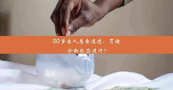 80岁老人患食道癌，胃镜诊断能否进行？