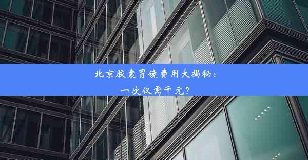 北京胶囊胃镜费用大揭秘：一次仅需千元？