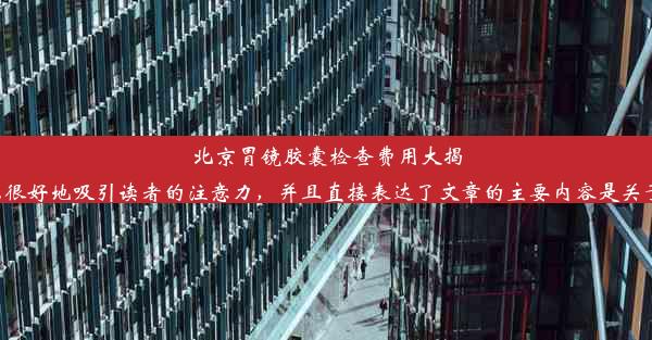 北京胃镜胶囊检查费用大揭秘这个标题简洁明了，可以很好地吸引读者的注意力，并且直接表达了文章的主要内容是关于北京胃镜胶囊的