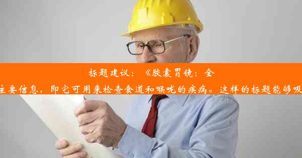 标题建议：《胶囊胃镜：全面检测食道与喉咙疾病新选择！》该标题简明扼要地表达了关于胶囊胃镜检测的主要信息，即它可用来检查食