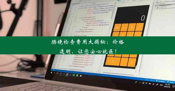 肠镜检查费用大揭秘：价格透明，让您安心就医！