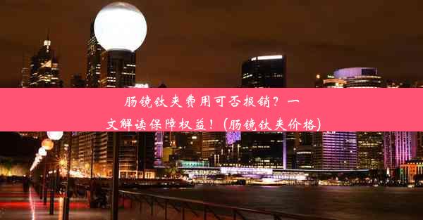 肠镜钛夹费用可否报销？一文解读保障权益！(肠镜钛夹价格)