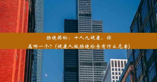 <b>肠镜揭秘：十人九健康，你属哪一个？(健康人做肠镜检查有什么危害)</b>