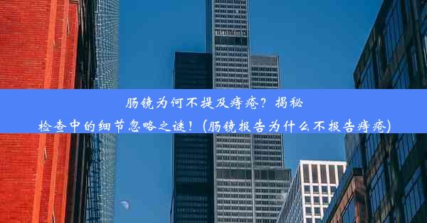 <b>肠镜为何不提及痔疮？揭秘检查中的细节忽略之谜！(肠镜报告为什么不报告痔疮)</b>