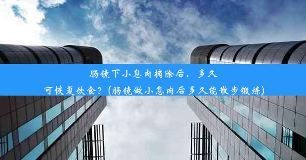 肠镜下小息肉摘除后，多久可恢复饮食？(肠镜做小息肉后多久能散步锻炼)