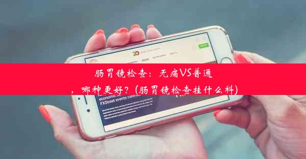 <b>肠胃镜检查：无痛VS普通，哪种更好？(肠胃镜检查挂什么科)</b>