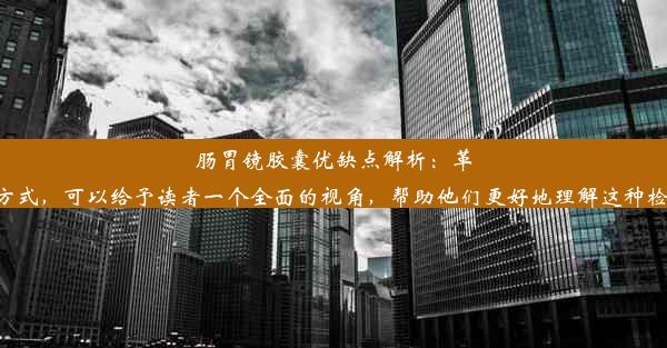 肠胃镜胶囊优缺点解析：革新检查之旅这样的标题可以吸引人的注意并引导他们了解更多关于肠胃镜胶囊的细节和特性。通过解释优缺点的方式，可以给予读者一个全面的视角，帮助他们更好地理解这种检查方式的优势和挑战。同时，革新检查之旅这一表述也突出了肠胃镜胶囊作为一种新兴技术所带来的改变和体验。