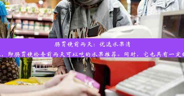 肠胃镜前两天：优选水果清单这个标题简洁明了，直接传达了文章的核心内容，即肠胃镜检查前两天可以吃的水果推荐。同时，它也具有